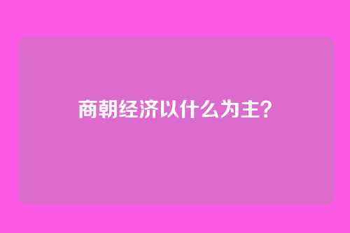 商朝经济以什么为主?