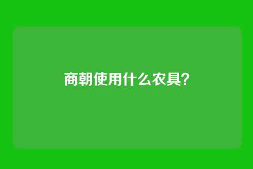 商朝使用什么农具？