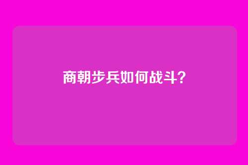 商朝步兵如何战斗?