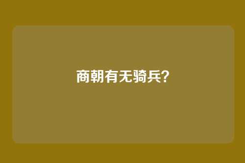 商朝有无骑兵？
