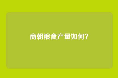 商朝粮食产量如何?