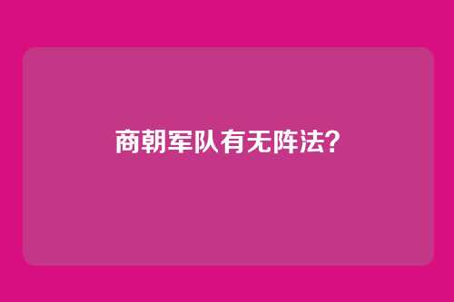 商朝军队有无阵法?