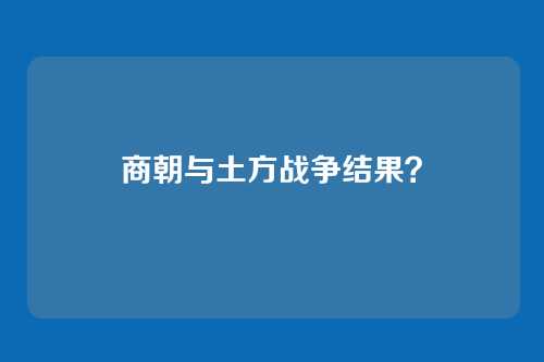 商朝与土方战争结果？