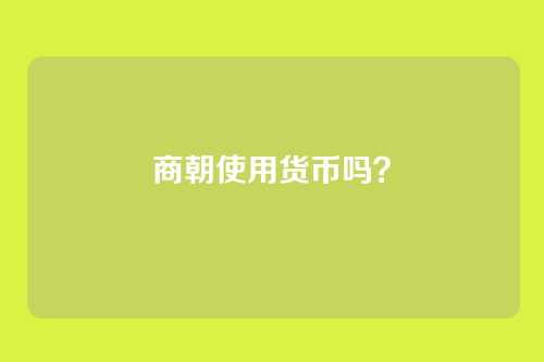 商朝使用货币吗?