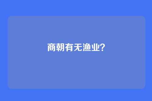 商朝有无渔业？