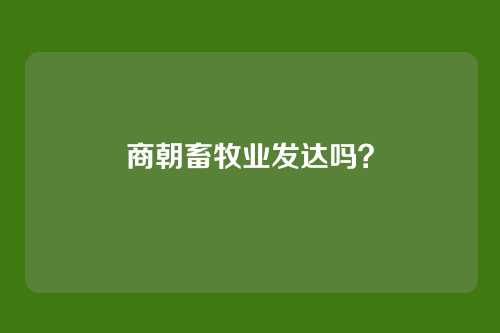 商朝畜牧业发达吗?