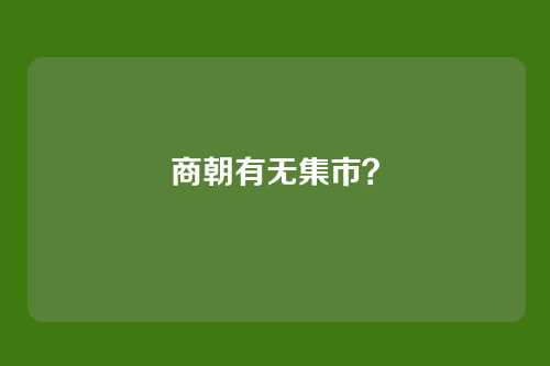 商朝有无集市？