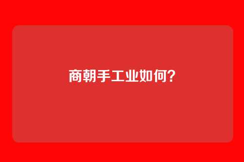 商朝手工业如何?