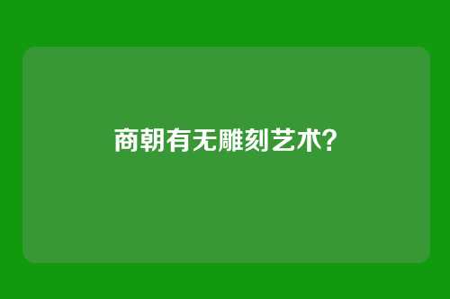 商朝有无雕刻艺术?