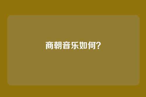 商朝音乐如何?