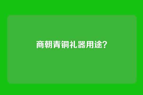 商朝青铜礼器用途?