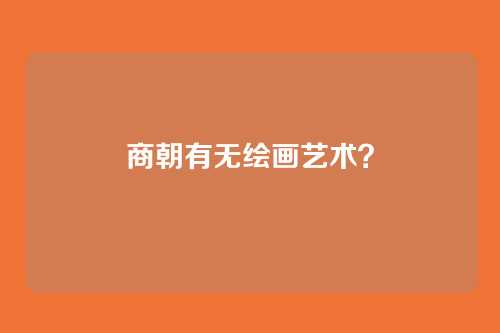 商朝有无绘画艺术?