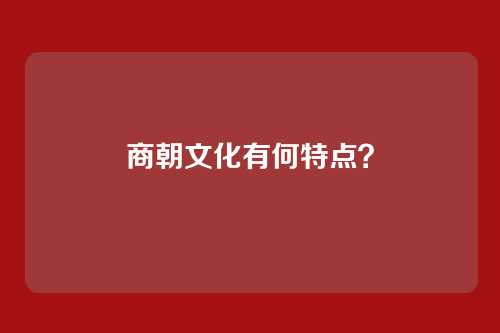 商朝文化有何特点?