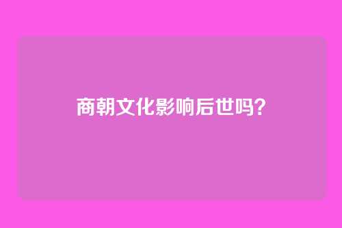 商朝文化影响后世吗?