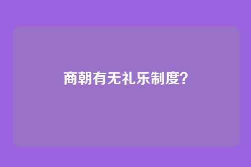 商朝有无礼乐制度?