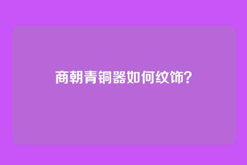 商朝青铜器如何纹饰?