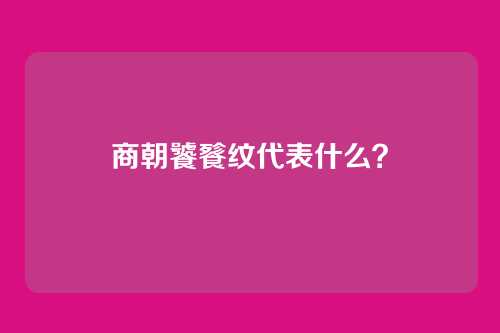 商朝饕餮纹代表什么?