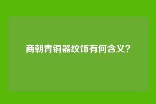 商朝青铜器纹饰有何含义?