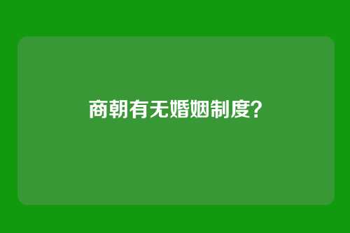 商朝有无婚姻制度?