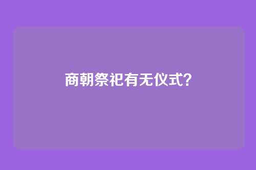 商朝祭祀有无仪式?