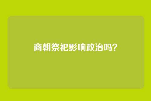 商朝祭祀影响政治吗?