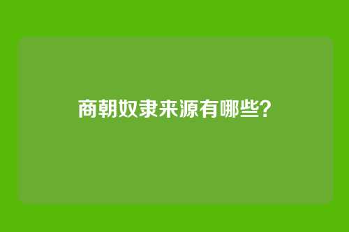 商朝奴隶来源有哪些?