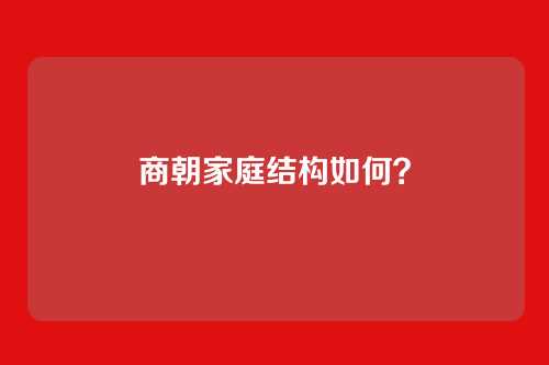 商朝家庭结构如何?