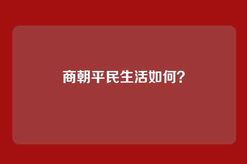 商朝平民生活如何?