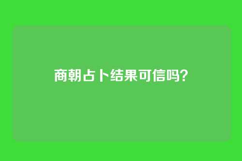 商朝占卜结果可信吗？