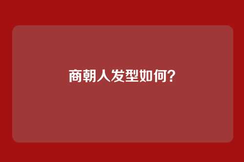 商朝人发型如何？