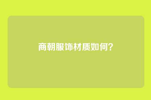 商朝服饰材质如何？