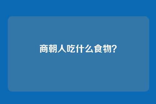 商朝人吃什么食物?