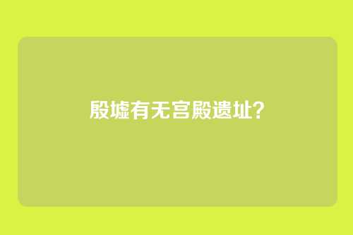 殷墟有无宫殿遗址？