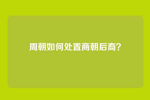 周朝如何处置商朝后裔？