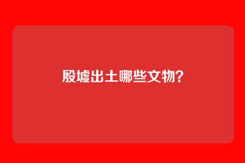 殷墟出土哪些文物？