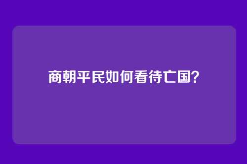 商朝平民如何看待亡国？