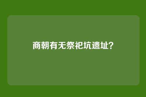 商朝有无祭祀坑遗址？