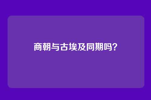 商朝与古埃及同期吗？