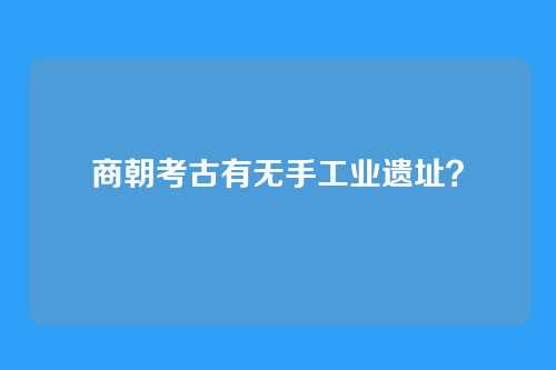 商朝考古有无手工业遗址？