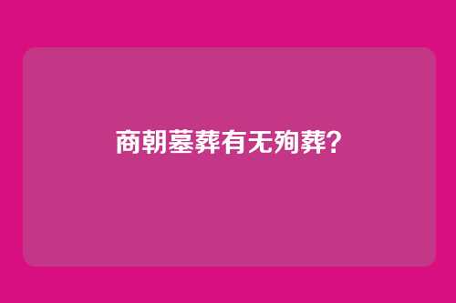 商朝墓葬有无殉葬？