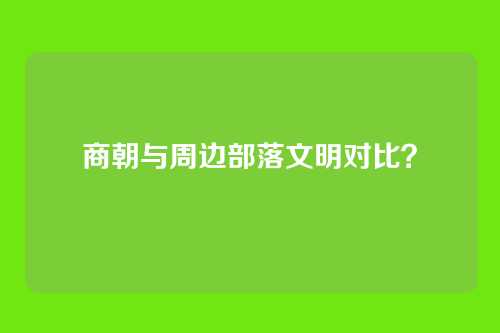 商朝与周边部落文明对比？