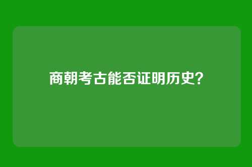 商朝考古能否证明历史？