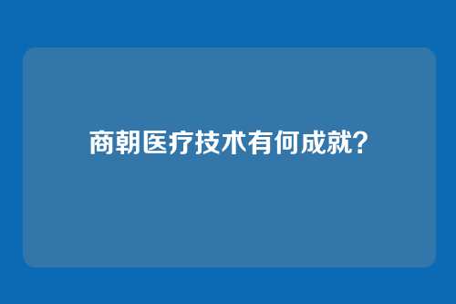 商朝医疗技术有何成就?