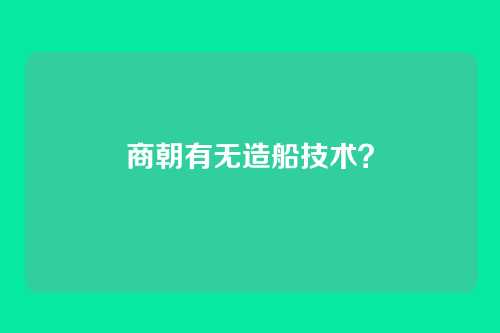 商朝有无造船技术?