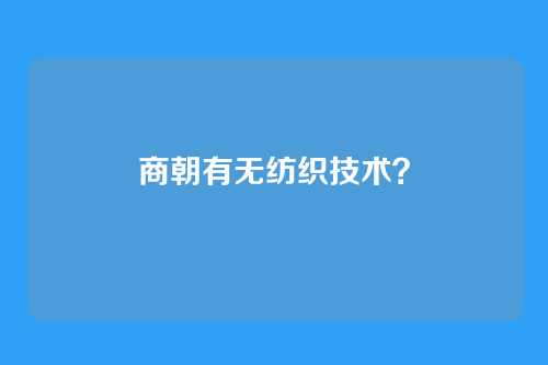 商朝有无纺织技术?