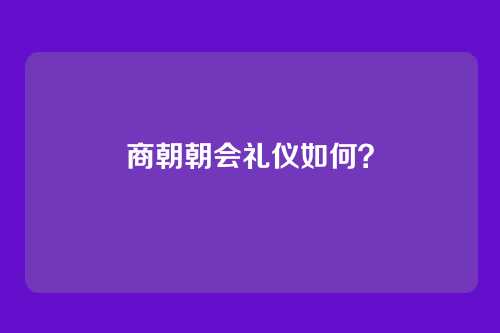 商朝朝会礼仪如何?
