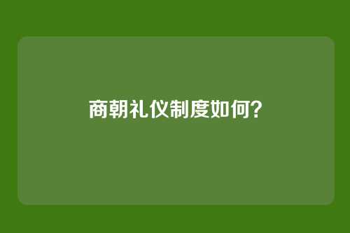 商朝礼仪制度如何?