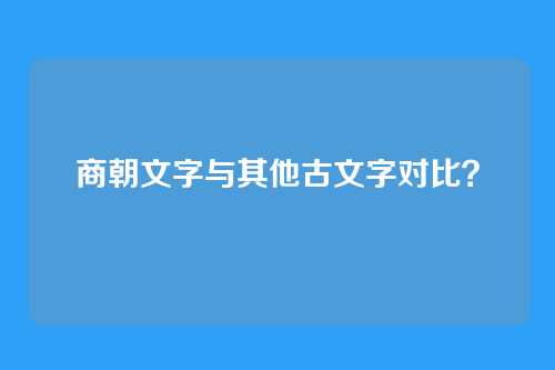 商朝文字与其他古文字对比?