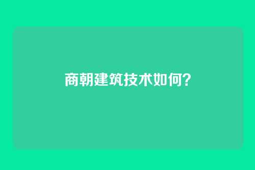 商朝建筑技术如何?