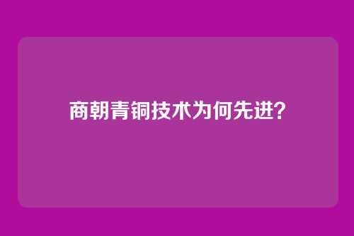 商朝青铜技术为何先进?